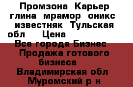 Промзона. Карьер глина, мрамор, оникс, известняк. Тульская обл.  › Цена ­ 250 000 000 - Все города Бизнес » Продажа готового бизнеса   . Владимирская обл.,Муромский р-н